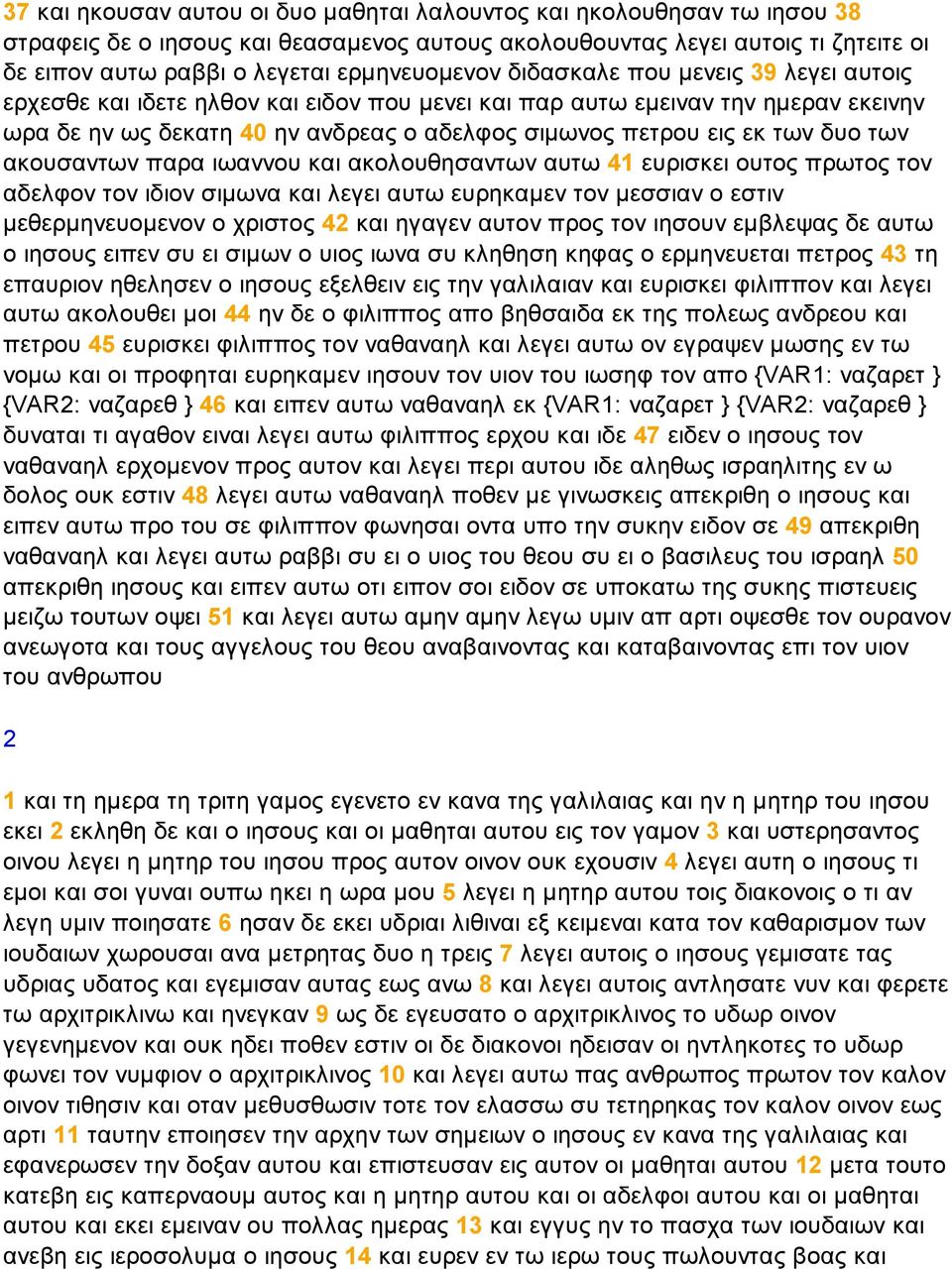εκ των δυο των ακουσαντων παρα ιωαννου και ακολουθησαντων αυτω 41 ευρισκει ουτος πρωτος τον αδελφον τον ιδιον σιµωνα και λεγει αυτω ευρηκαµεν τον µεσσιαν ο εστιν µεθερµηνευοµενον ο χριστος 42 και