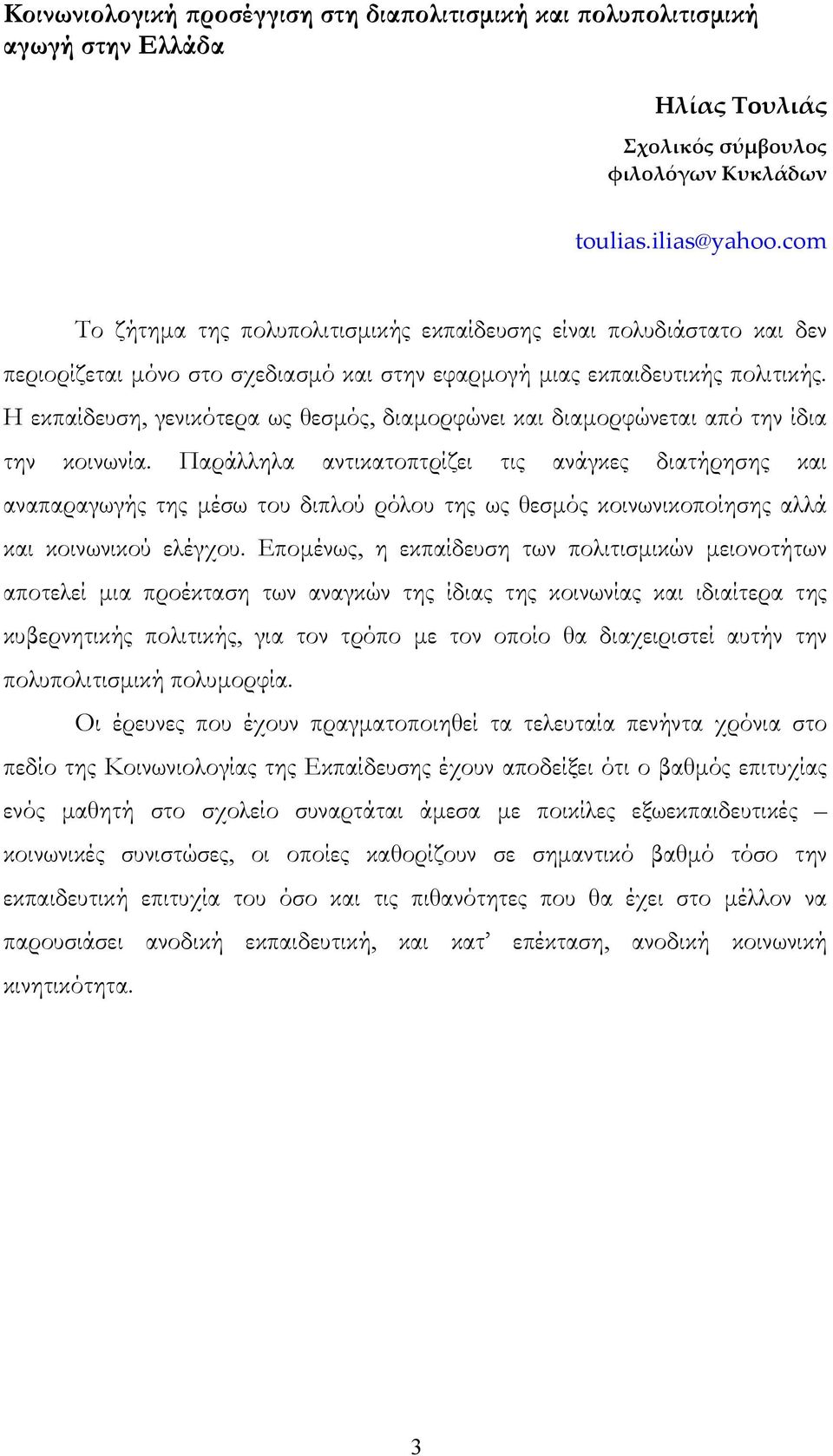 Η εκπαίδευση, γενικότερα ως θεσμός, διαμορφώνει και διαμορφώνεται από την ίδια την κοινωνία.