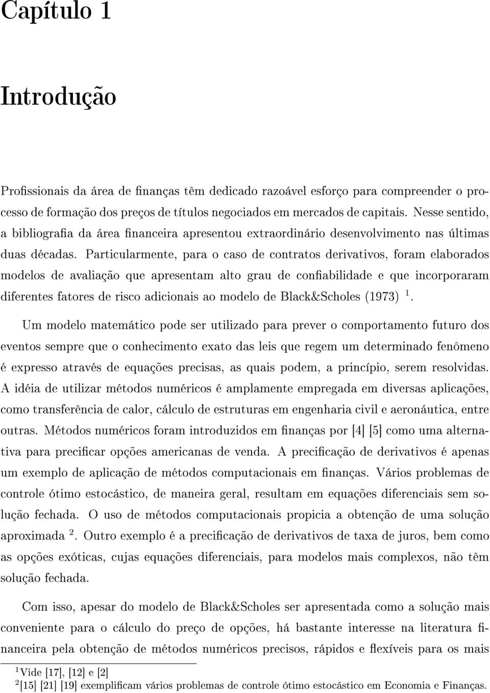 Particularmente, para o caso de contratos derivativos, foram elaborados modelos de avaliação que apresentam alto grau de conabilidade e que incorporaram diferentes fatores de risco adicionais ao