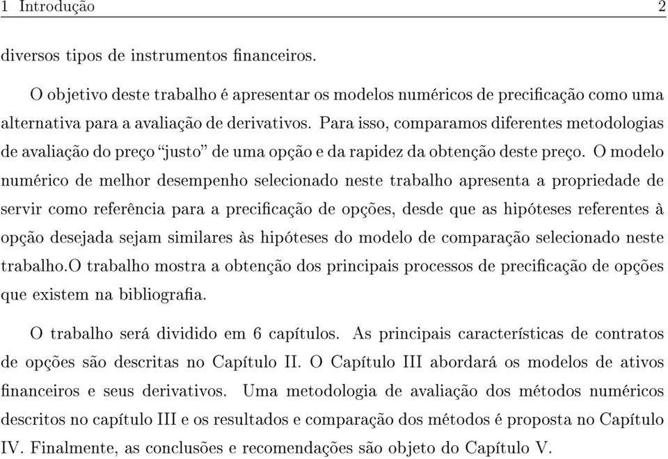 O modelo numérico de melhor desempenho selecionado neste trabalho apresenta a propriedade de servir como referência para a precicação de opções, desde que as hipóteses referentes à opção desejada