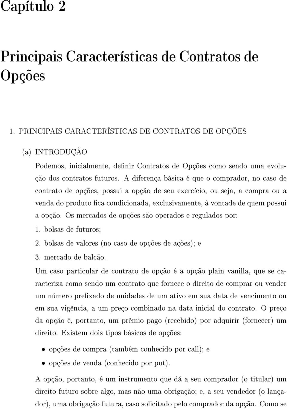 A diferença básica é que o comprador, no caso de contrato de opções, possui a opção de seu exercício, ou seja, a compra ou a venda do produto ca condicionada, exclusivamente, à vontade de quem possui