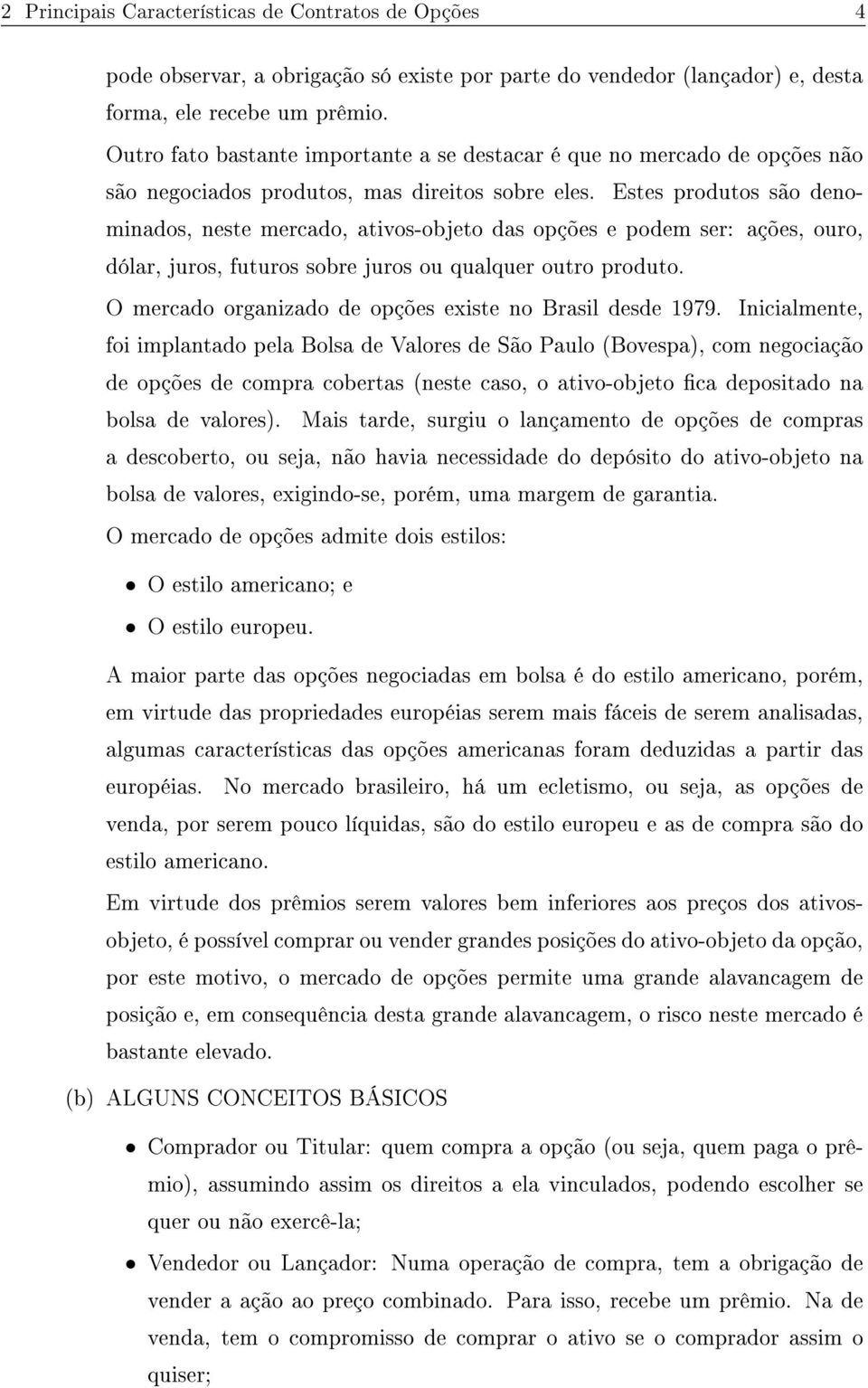 Estes produtos são denominados, neste mercado, ativos-objeto das opções e podem ser: ações, ouro, dólar, juros, futuros sobre juros ou qualquer outro produto.
