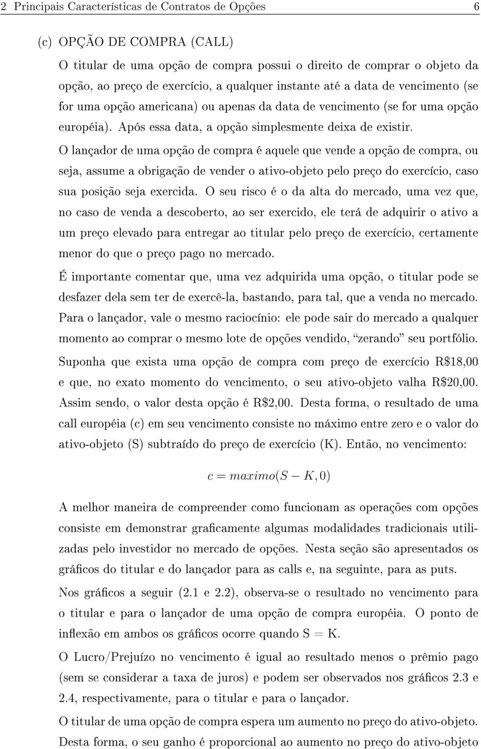 O lançador de uma opção de compra é aquele que vende a opção de compra, ou seja, assume a obrigação de vender o ativo-objeto pelo preço do exercício, caso sua posição seja exercida.