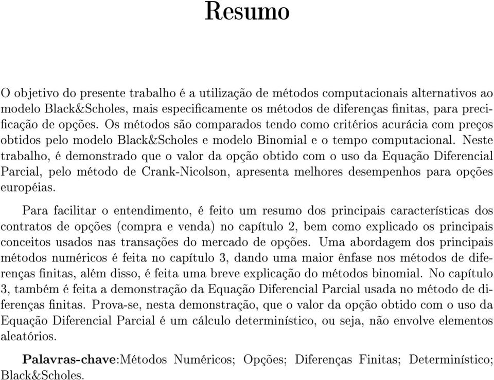 Neste trabalho, é demonstrado que o valor da opção obtido com o uso da Equação Diferencial Parcial, pelo método de Crank-Nicolson, apresenta melhores desempenhos para opções européias.