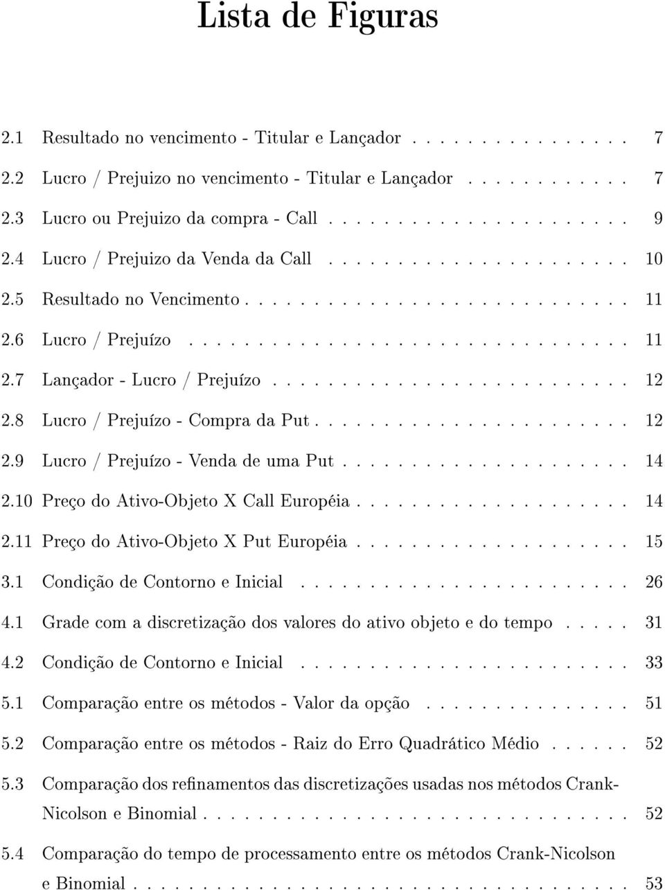 ......................... 12 2.8 Lucro / Prejuízo - Compra da Put....................... 12 2.9 Lucro / Prejuízo - Venda de uma Put..................... 14 2.10 Preço do Ativo-Objeto X Call Européia.
