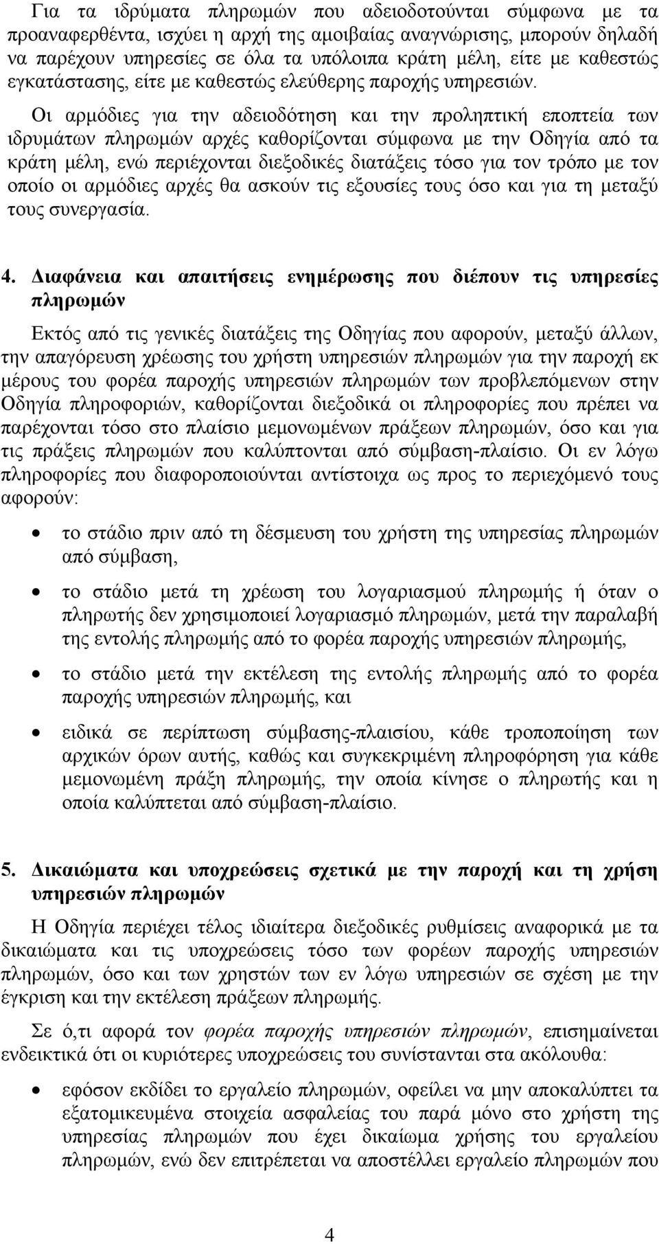 Οι αρμόδιες για την αδειοδότηση και την προληπτική εποπτεία των ιδρυμάτων πληρωμών αρχές καθορίζονται σύμφωνα με την Οδηγία από τα κράτη μέλη, ενώ περιέχονται διεξοδικές διατάξεις τόσο για τον τρόπο