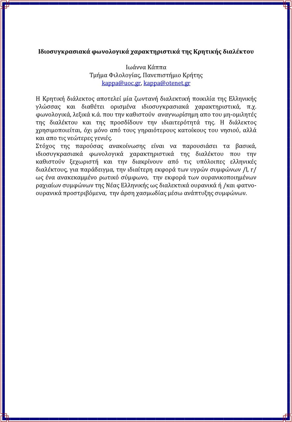 Η διάλεκτος χρησιμοποιείται, όχι μόνο από τους γηραιότερους κατοίκους του νησιού, αλλά και απο τις νεώτερες γενιές.