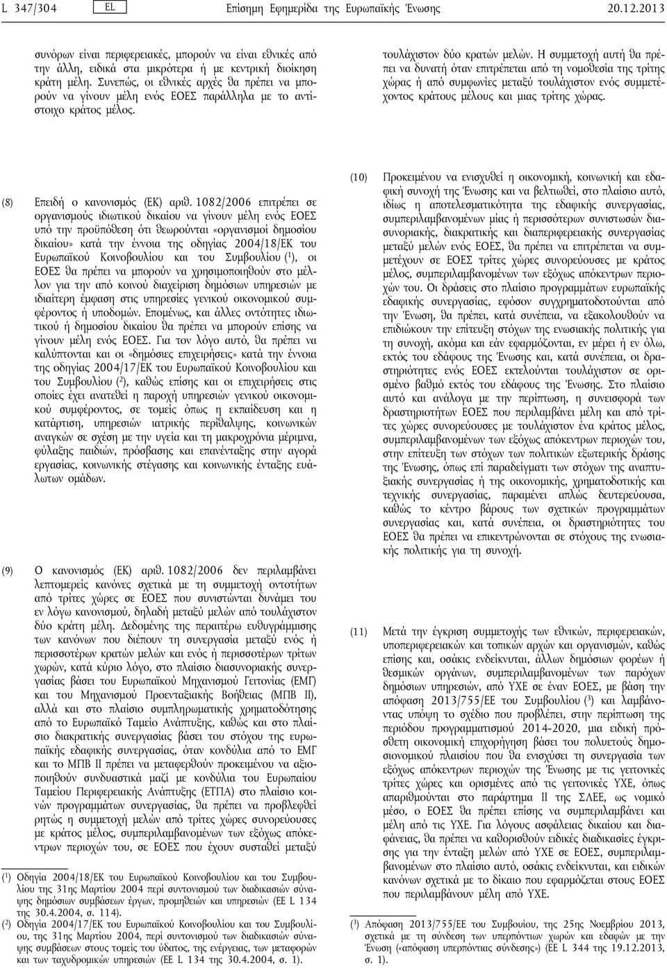 Η συμμετοχή αυτή θα πρέπει να δυνατή όταν επιτρέπεται από τη νομοθεσία της τρίτης χώρας ή από συμφωνίες μεταξύ τουλάχιστον ενός συμμετέχοντος κράτους μέλους και μιας τρίτης χώρας.