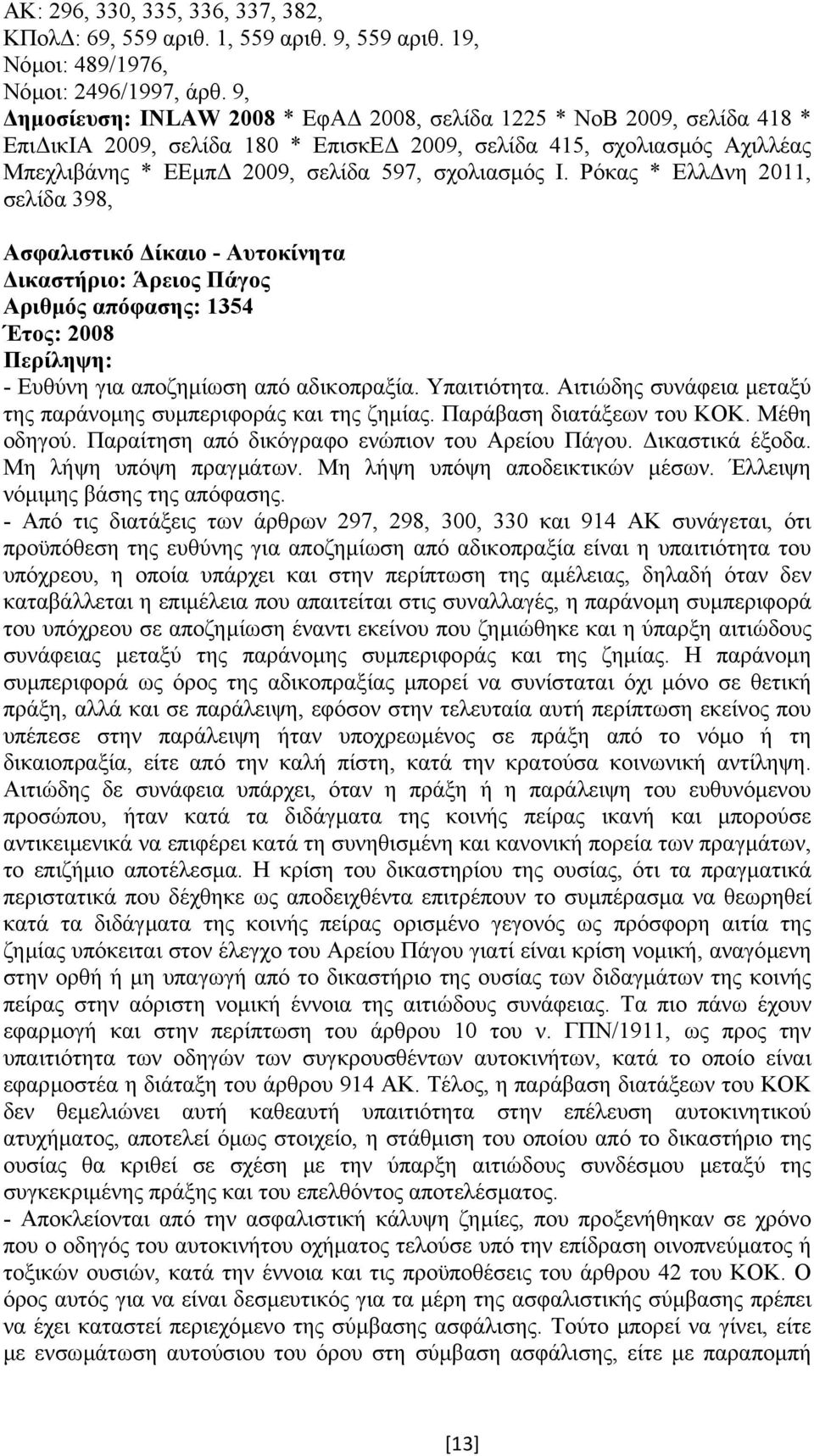 Ρόκας * Ελλ νη 2011, σελίδα 398, Ασφαλιστικό ίκαιο - Αυτοκίνητα ικαστήριο: Άρειος Πάγος Αριθµός απόφασης: 1354 Έτος: 2008 - Ευθύνη για αποζηµίωση από αδικοπραξία. Υπαιτιότητα.