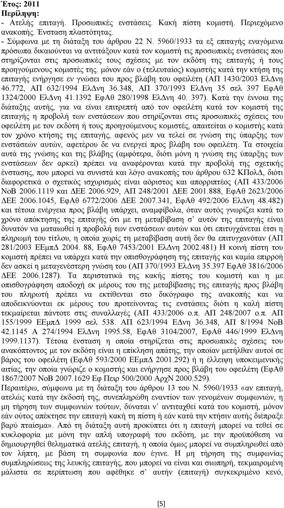 προηγούµενους κοµιστές της. µόνον εάν ο (τελευταίος) κοµιστής κατά την κτήση της επιταγής ενήργησε εν γνώσει του προς βλάβη του οφειλέτη (ΑΠ 1430/2003 Ελ νη 46.772, ΑΠ 632/1994 Ελ νη 36.