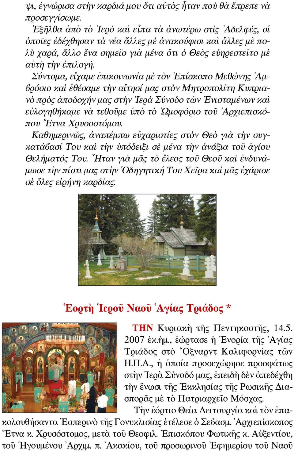 Σύντομα, εἴχαμε ἐπικοινωνία μὲ τὸν Επίσκοπο Μεθώνης Αμβρόσιο καὶ ἐθέσαμε τὴν αἴτησί μας στὸν Μητροπολίτη Κυπριανὸ πρὸς ἀποδοχήν μας στὴν Ιερὰ Σύνοδο τῶν Ενισταμένων καὶ εὐλογηθήκαμε νὰ τεθοῦμε ὑπὸ τὸ
