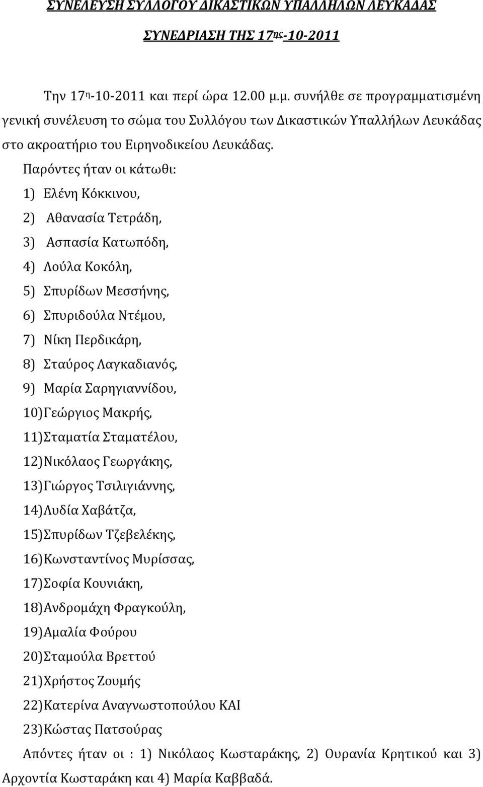 Παρόντες ήταν οι κάτωθι: 1) Ελένη Κόκκινου, 2) Αθανασία Τετράδη, 3) Ασπασία Κατωπόδη, 4) Λούλα Κοκόλη, 5) Σπυρίδων Μεσσήνης, 6) Σπυριδούλα Ντέμου, 7) Νίκη Περδικάρη, 8) Σταύρος Λαγκαδιανός, 9) Μαρία