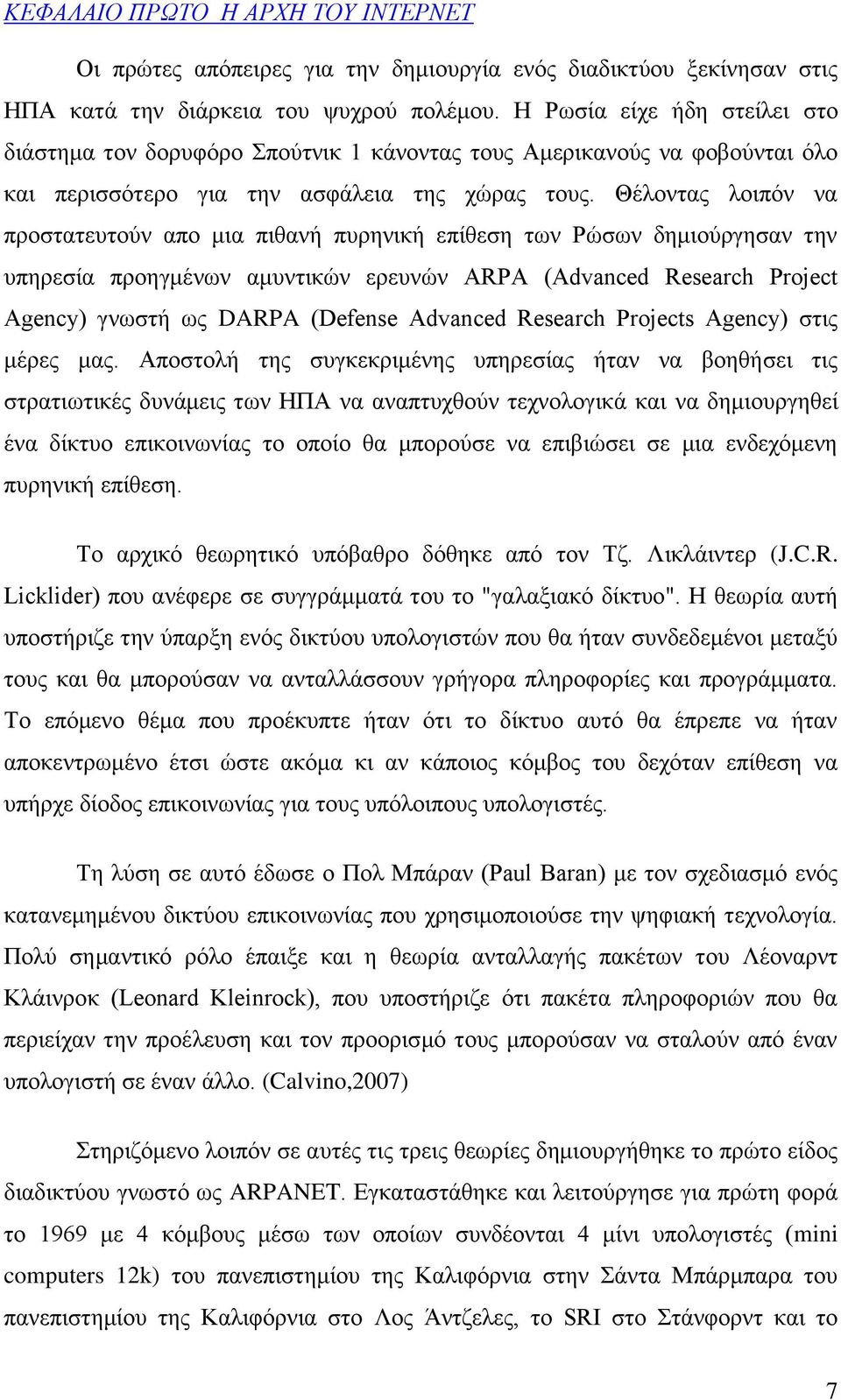 Θέλοντας λοιπόν να προστατευτούν απο μια πιθανή πυρηνική επίθεση των Ρώσων δημιούργησαν την υπηρεσία προηγμένων αμυντικών ερευνών ARPA (Advanced Research Project Agency) γνωστή ως DARPA (Defense