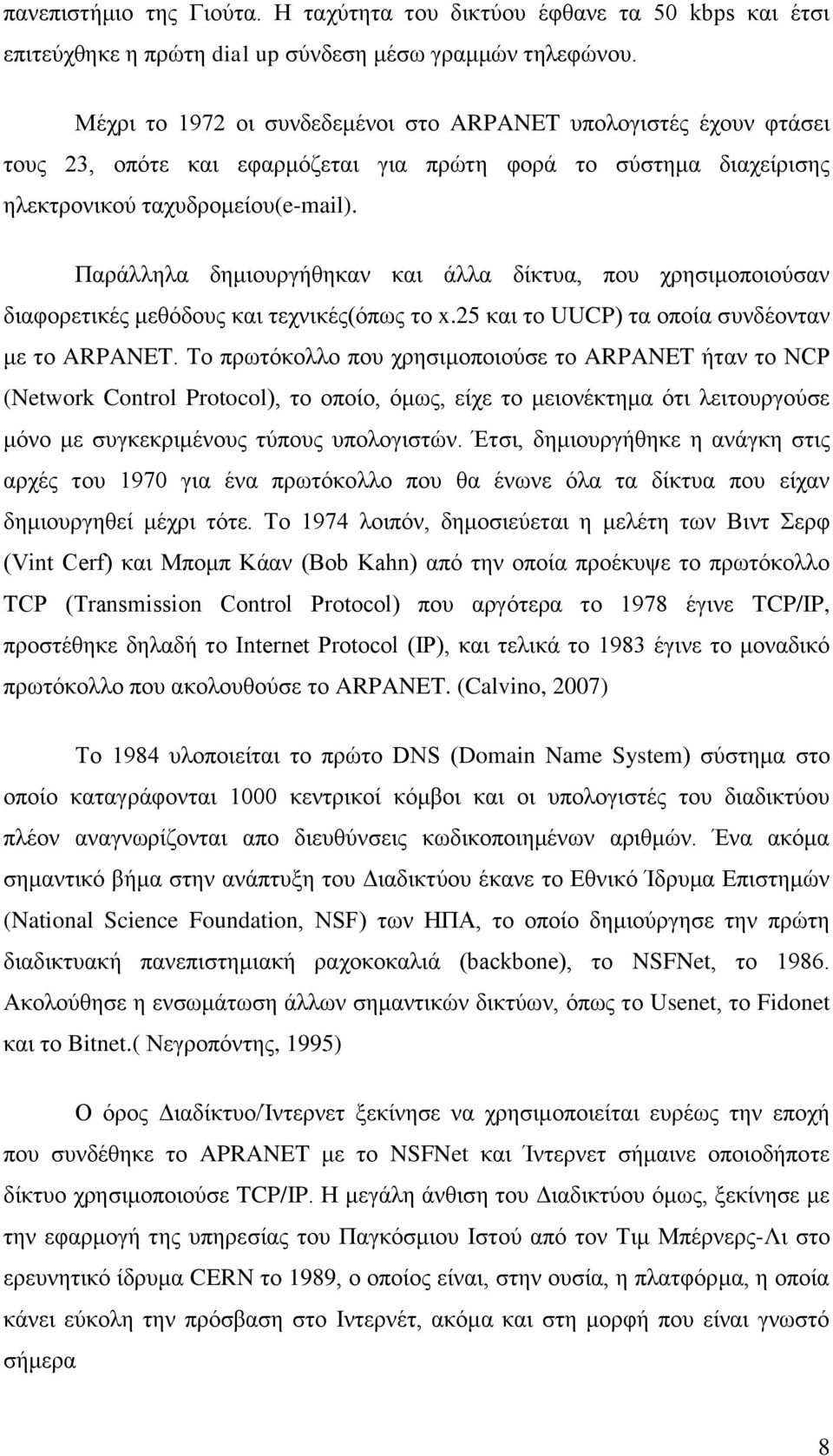 Παράλληλα δημιουργήθηκαν και άλλα δίκτυα, που χρησιμοποιούσαν διαφορετικές μεθόδους και τεχνικές(όπως το x.25 και το UUCP) τα οποία συνδέονταν με το ARPANET.