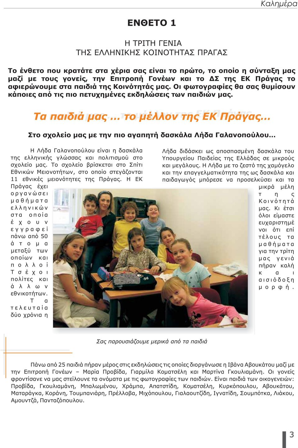Τα παιδιά μας το μέλλον της ΕΚ Πράγας Στο σχολείο μας με την πιο αγαπητή δασκάλα Λήδα Γαλανοπούλου Η Λήδα Γαλανοπούλου είναι η δασκάλα τηςελληνικήςγλώσσαςκαι πολιτισμού στο σχολείο μας.