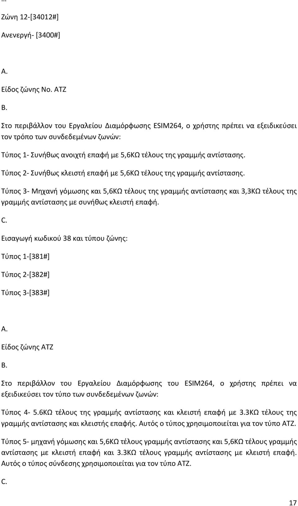 Τύπος 2 Συνήθως κλειστή επαφή με 5,6ΚΩ τέλους της γραμμής αντίστασης. Τύπος 3 Μηχανή γόμωσης και 5,6ΚΩ τέλους της γραμμής αντίστασης και 3,3ΚΩ τέλους της γραμμής αντίστασης με συνήθως κλειστή επαφή.