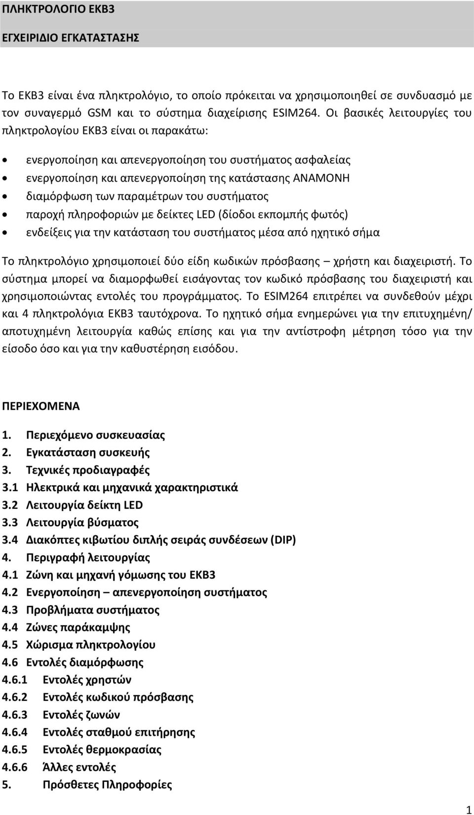 παραμέτρων του συστήματος παροχή πληροφοριών με δείκτες LED (δίοδοι εκπομπής φωτός) ενδείξεις για την κατάσταση του συστήματος μέσα από ηχητικό σήμα Το πληκτρολόγιο χρησιμοποιεί δύο είδη κωδικών