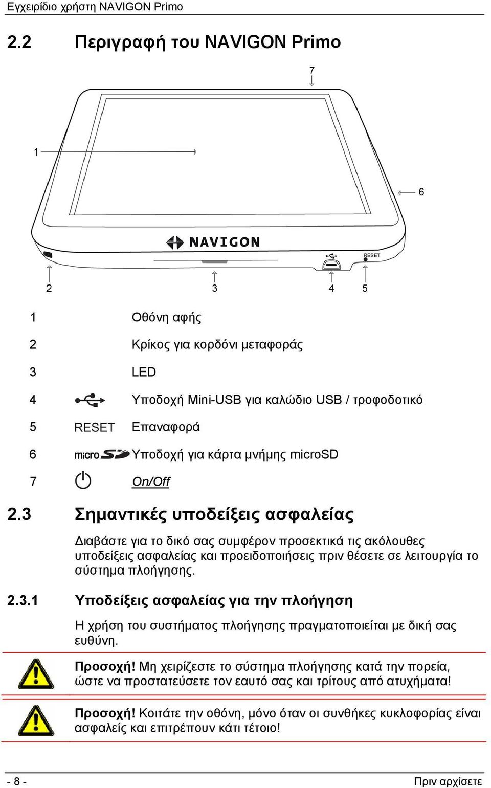 3 Σημαντικές υποδείξεις ασφαλείας Διαβάστε για το δικό σας συμφέρον προσεκτικά τις ακόλουθες υποδείξεις ασφαλείας και προειδοποιήσεις πριν θέσετε σε λειτουργία το σύστημα πλοήγησης. 2.