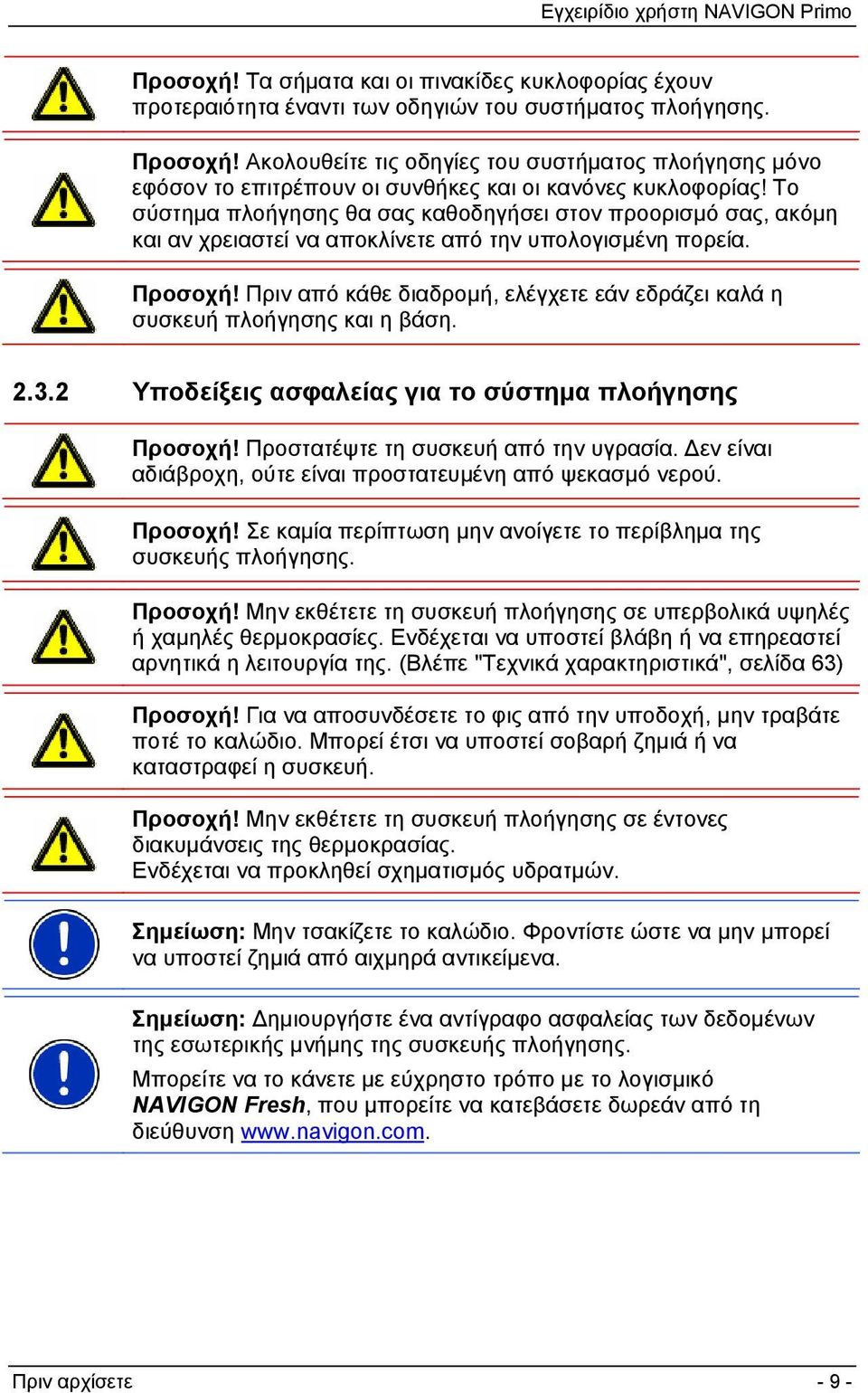 Το σύστημα πλοήγησης θα σας καθοδηγήσει στον προορισμό σας, ακόμη και αν χρειαστεί να αποκλίνετε από την υπολογισμένη πορεία. Προσοχή!