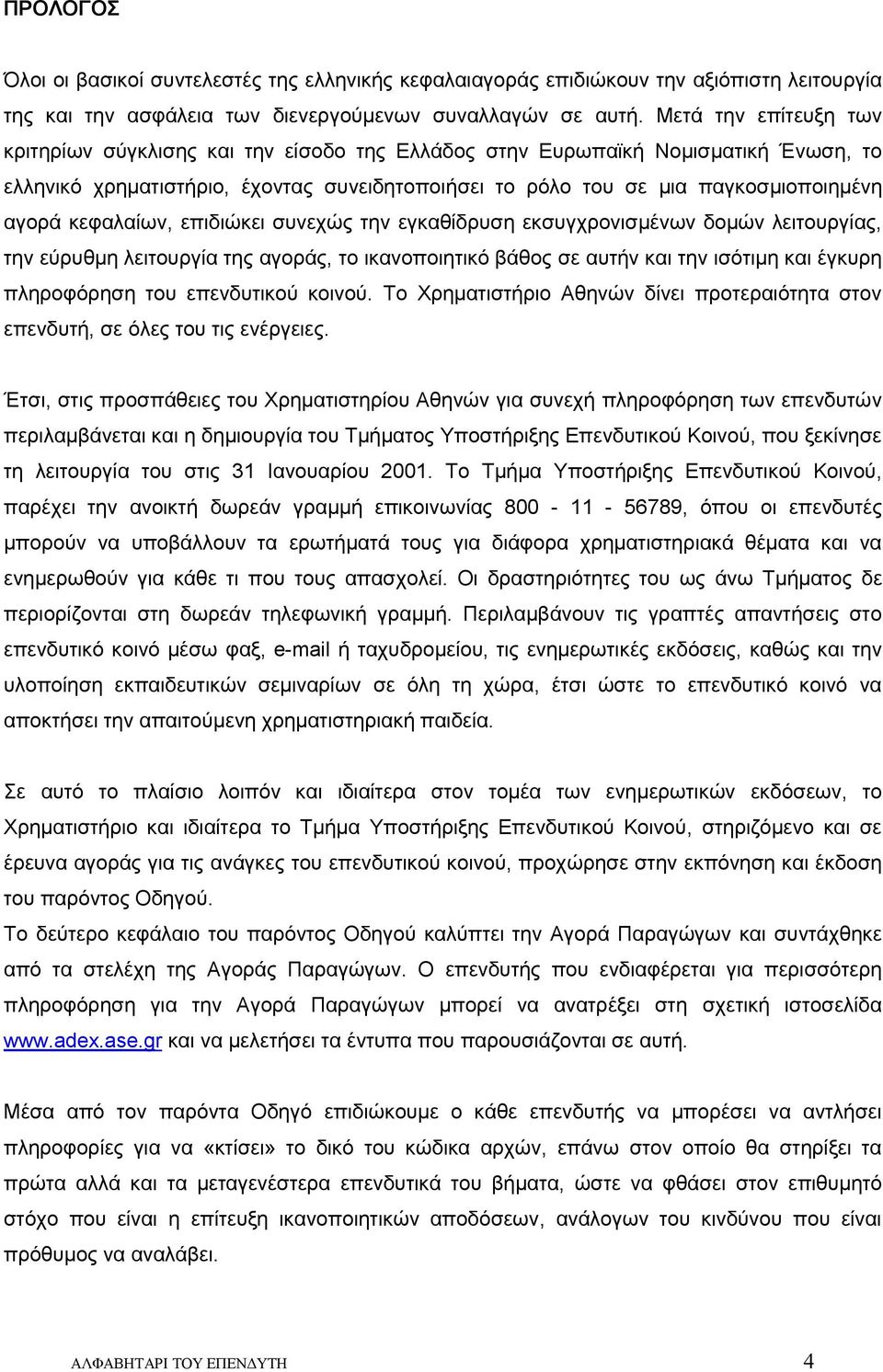 κεφαλαίων, επιδιώκει συνεχώς την εγκαθίδρυση εκσυγχρονισμένων δομών λειτουργίας, την εύρυθμη λειτουργία της αγοράς, το ικανοποιητικό βάθος σε αυτήν και την ισότιμη και έγκυρη πληροφόρηση του