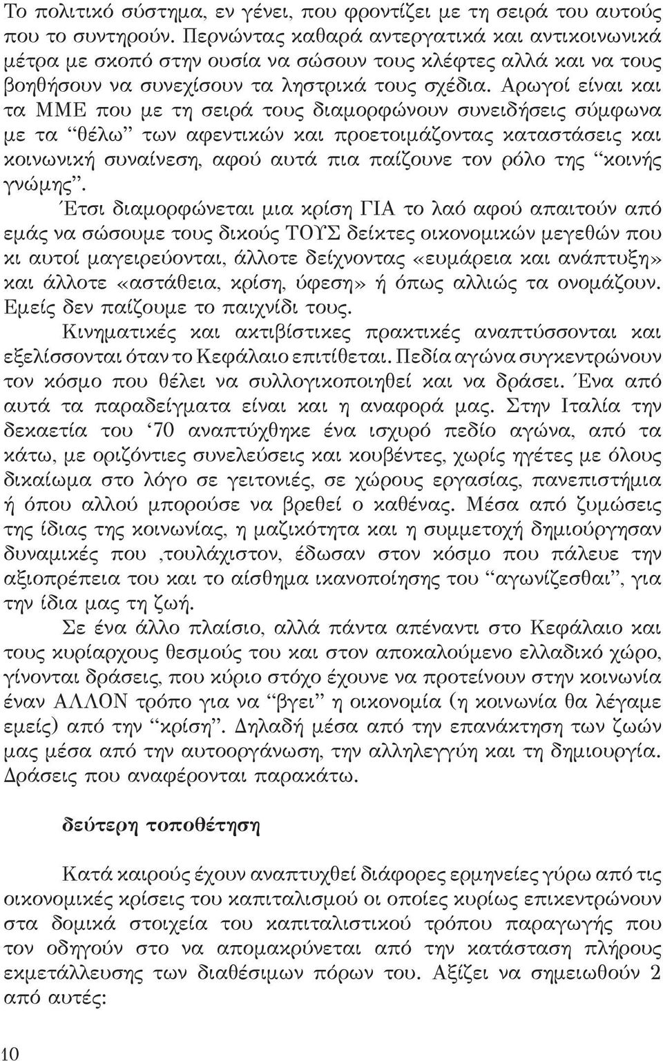 Αρωγοί είναι και τα ΜΜΕ που με τη σειρά τους διαμορφώνουν συνειδήσεις σύμφωνα με τα θέλω των αφεντικών και προετοιμάζοντας καταστάσεις και κοινωνική συναίνεση, αφού αυτά πια παίζουνε τον ρόλο της