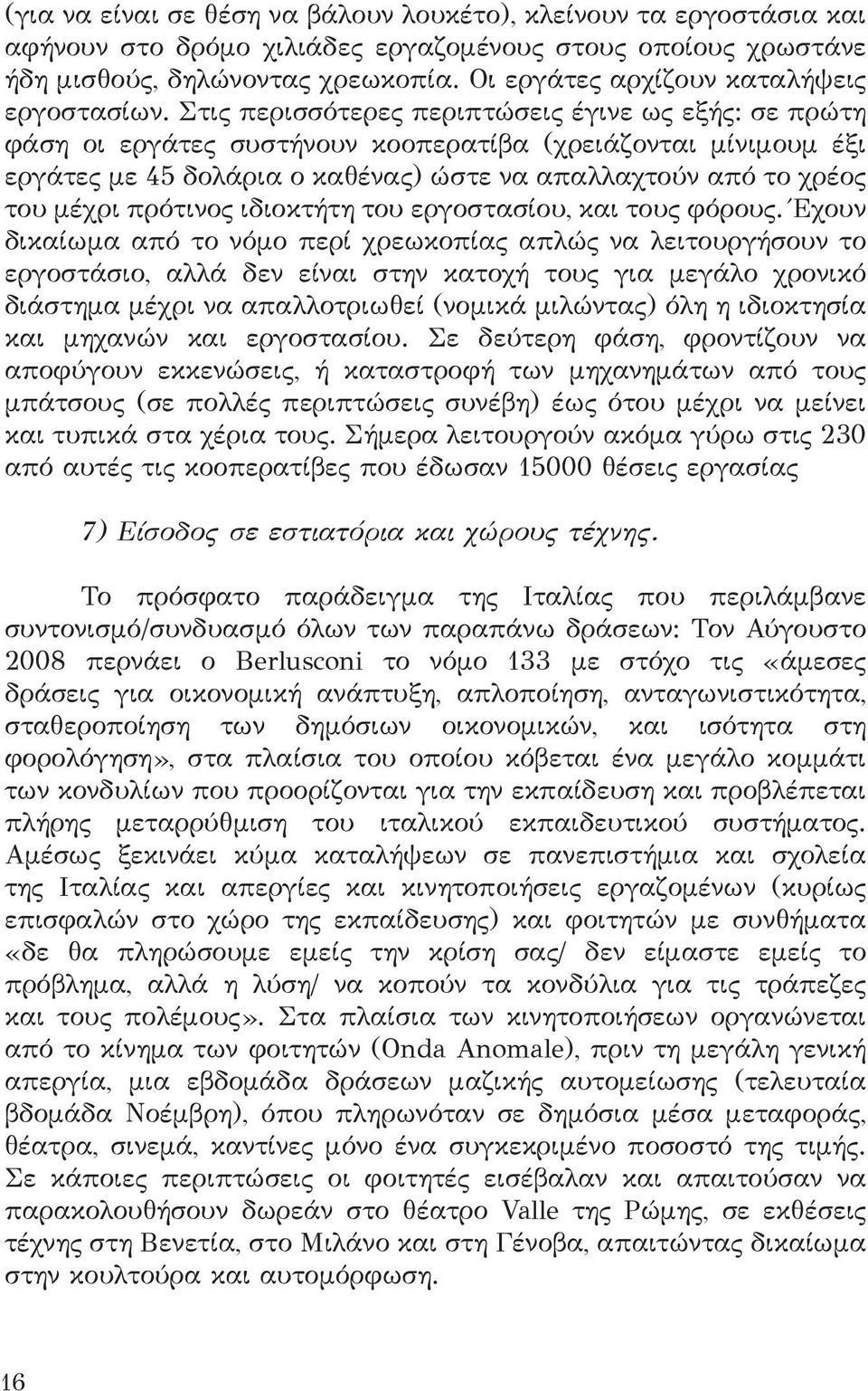 Στις περισσότερες περιπτώσεις έγινε ως εξής: σε πρώτη φάση οι εργάτες συστήνουν κοοπερατίβα (χρειάζονται μίνιμουμ έξι εργάτες με 45 δολάρια ο καθένας) ώστε να απαλλαχτούν από το χρέος του μέχρι