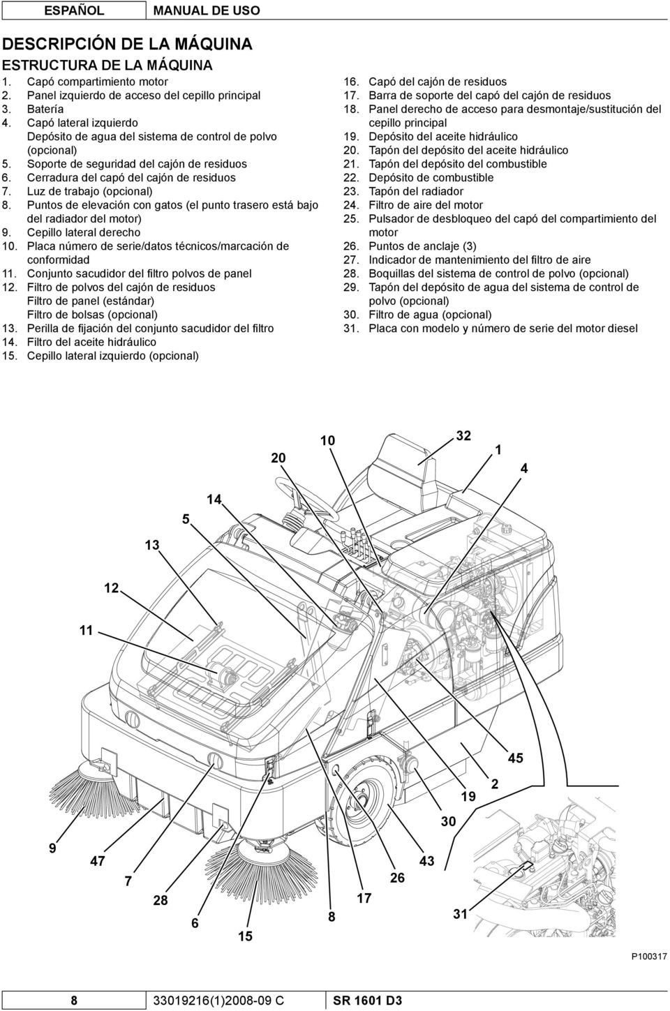 Luz de trabajo (opcional) 8. Puntos de elevación con gatos (el punto trasero está bajo del radiador del motor) 9. Cepillo lateral derecho 10.