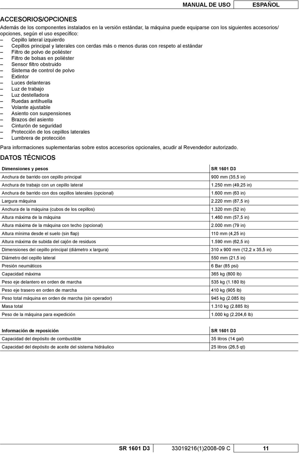 Sistema de control de polvo Extintor Luces delanteras Luz de trabajo Luz destelladora Ruedas antihuella Volante ajustable Asiento con suspensiones Brazos del asiento Cinturón de seguridad Protección