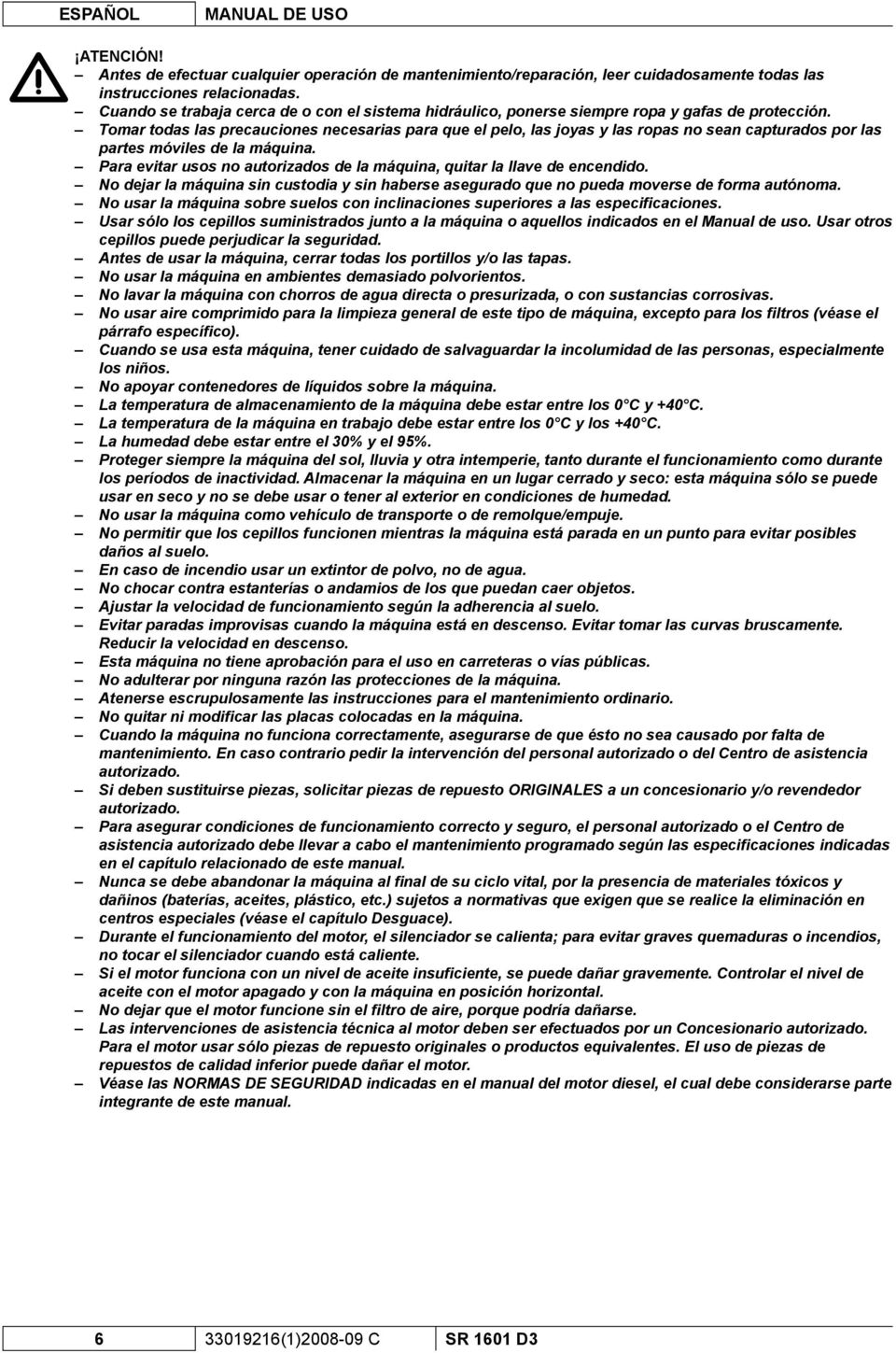 Tomar todas las precauciones necesarias para que el pelo, las joyas y las ropas no sean capturados por las partes móviles de la máquina.