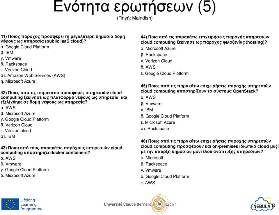 Microsoft Azure 42) Ποιες από τις παρακάτω προσφορές υπηρεσιών cloud computing ξεκίνησε ως πλατφόρµα νέφουςως υπηρεσία και εξελίχθηκε σε δοµή νέφους ως υπηρεσία? α. AWS β. Microsoft Azure γ.