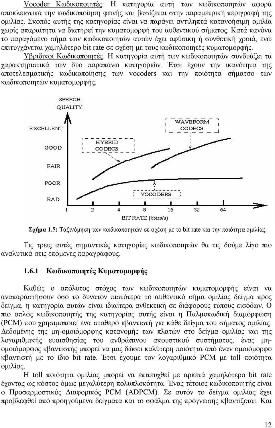 Κατά κανόνα το παραγόµενο σήµα των κωδικοποιητών αυτών έχει αφύσικη ή συνθετική χροιά, ενώ επιτυγχάνεται χαµηλότερο bit rate σε σχέση µε τους κωδικοποιητές κυµατοµορφής.