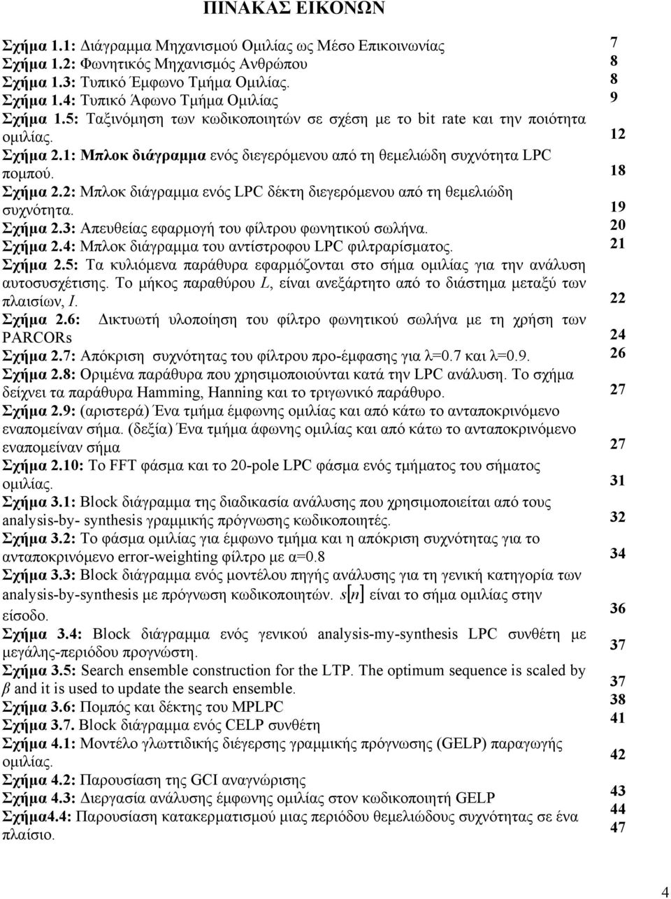 Σχήµα 2.3: Απευθείας εφαρµογή του φίλτρου φωνητικού σωλήνα. Σχήµα 2.4: Μπλοκ διάγραµµα του αντίστροφου LPC φιλτραρίσµατος. Σχήµα 2.5: Τα κυλιόµενα παράθυρα εφαρµόζονται στο σήµα οµιλίας για την ανάλυση αυτοσυσχέτισης.