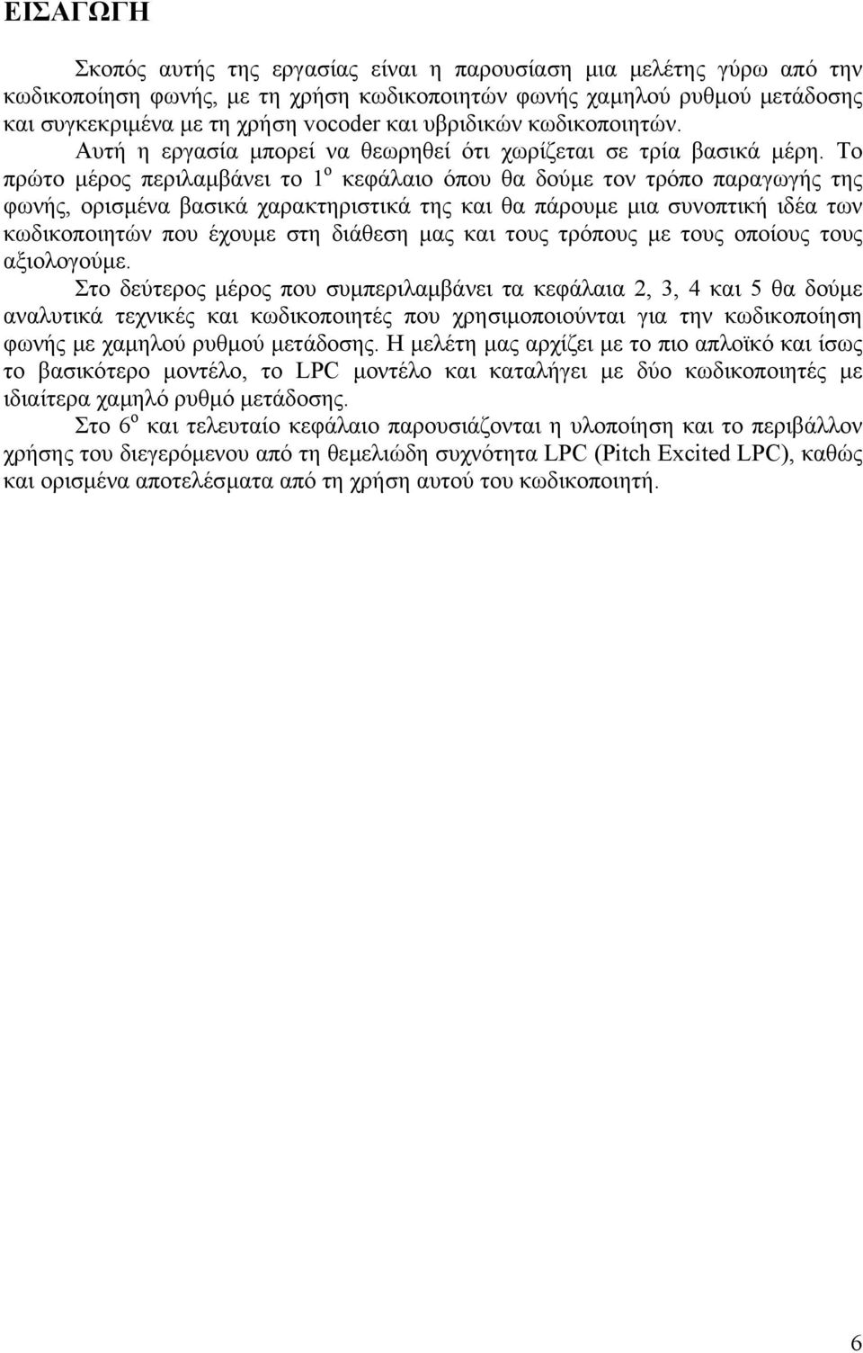 Το πρώτο µέρος περιλαµβάνει το 1 ο κεφάλαιο όπου θα δούµε τον τρόπο παραγωγής της φωνής, ορισµένα βασικά χαρακτηριστικά της και θα πάρουµε µια συνοπτική ιδέα των κωδικοποιητών που έχουµε στη διάθεση
