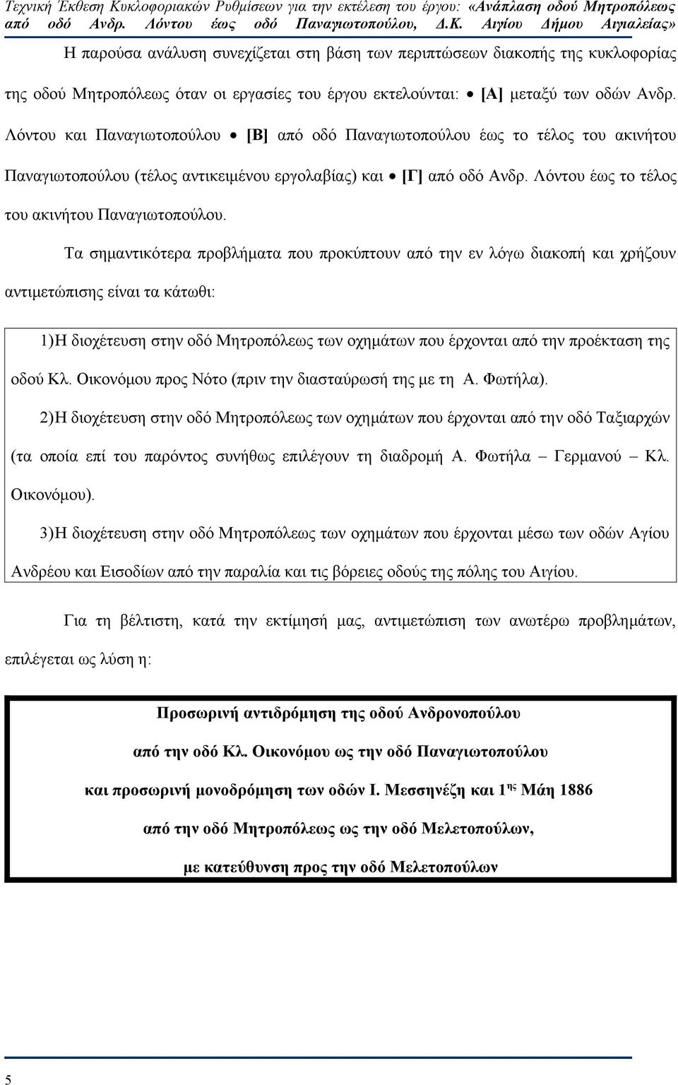 Τα σημαντικότερα προβλήματα που προκύπτουν από την εν λόγω διακοπή και χρήζουν αντιμετώπισης είναι τα κάτωθι: 1)Η διοχέτευση στην οδό Μητροπόλεως των οχημάτων που έρχονται από την προέκταση της οδού