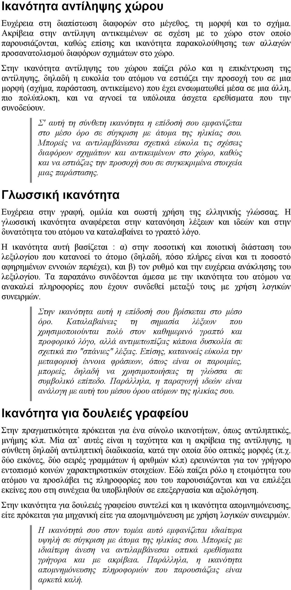 Στην ικανότητα αντίληψης του χώρου παίζει ρόλο και η επικέντρωση της αντίληψης, δηλαδή η ευκολία του ατόμου να εστιάζει την προσοχή του σε μια μορφή (σχήμα, παράσταση, αντικείμενο) που έχει