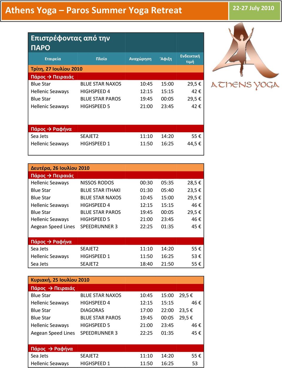 2010 Πάρος Πειραιάς Hellenic Seaways NISSOS RODOS 00:30 05:35 28,5 Blue Star BLUE STAR ITHAKI 01:30 05:40 23,5 Blue Star BLUE STAR NAXOS 10:45 15:00 29,5 Hellenic Seaways HIGHSPEED 4 12:15 15:15 46