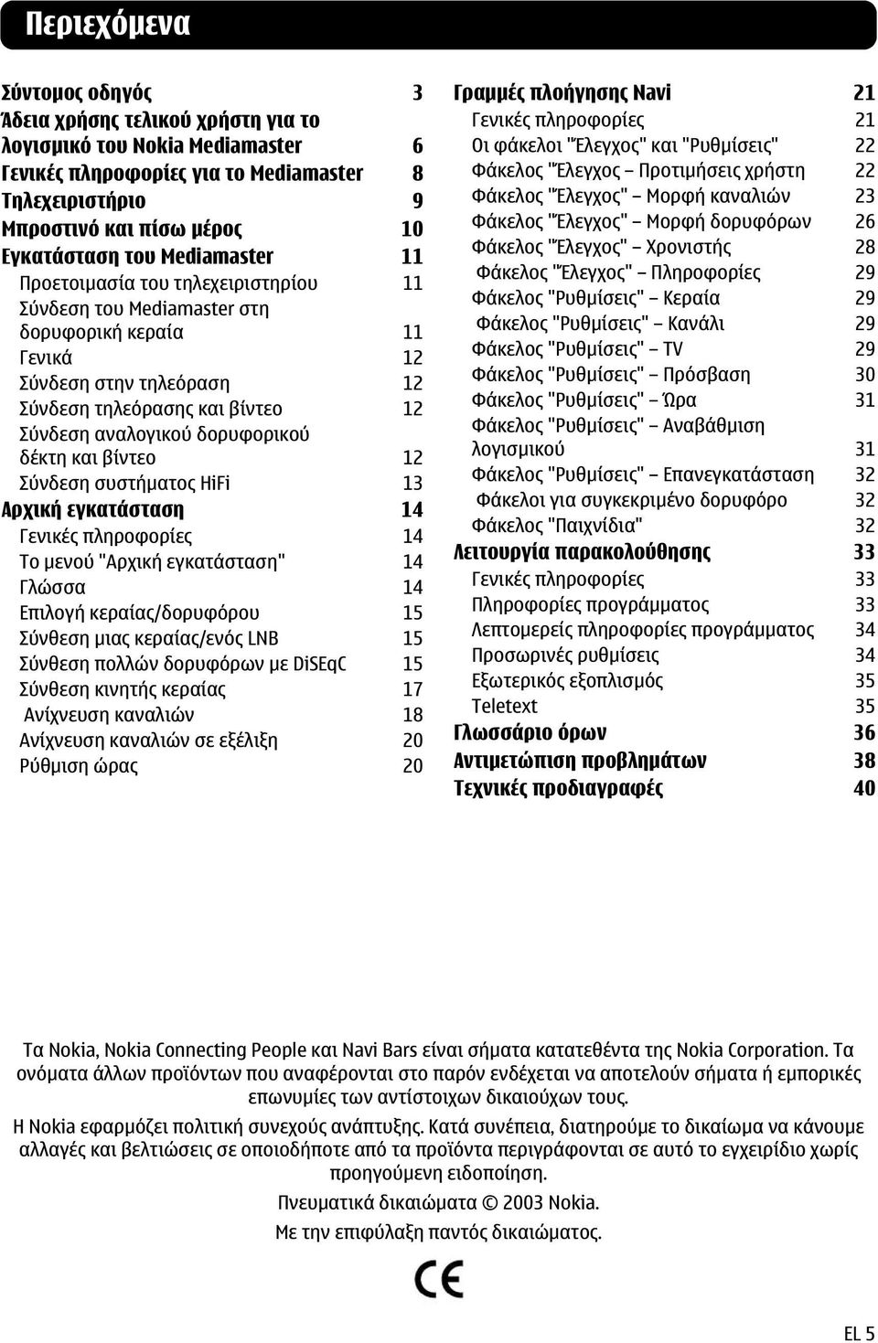 δορυφορικού δέκτη και βίντεο 12 Σύνδεση συστήµατος HiFi 13 Αρχική εγκατάσταση 14 Γενικές πληροφορίες 14 Το µενού "Αρχική εγκατάσταση" 14 Γλώσσα 14 Επιλογή κεραίας/δορυφόρου 15 Σύνθεση µιας