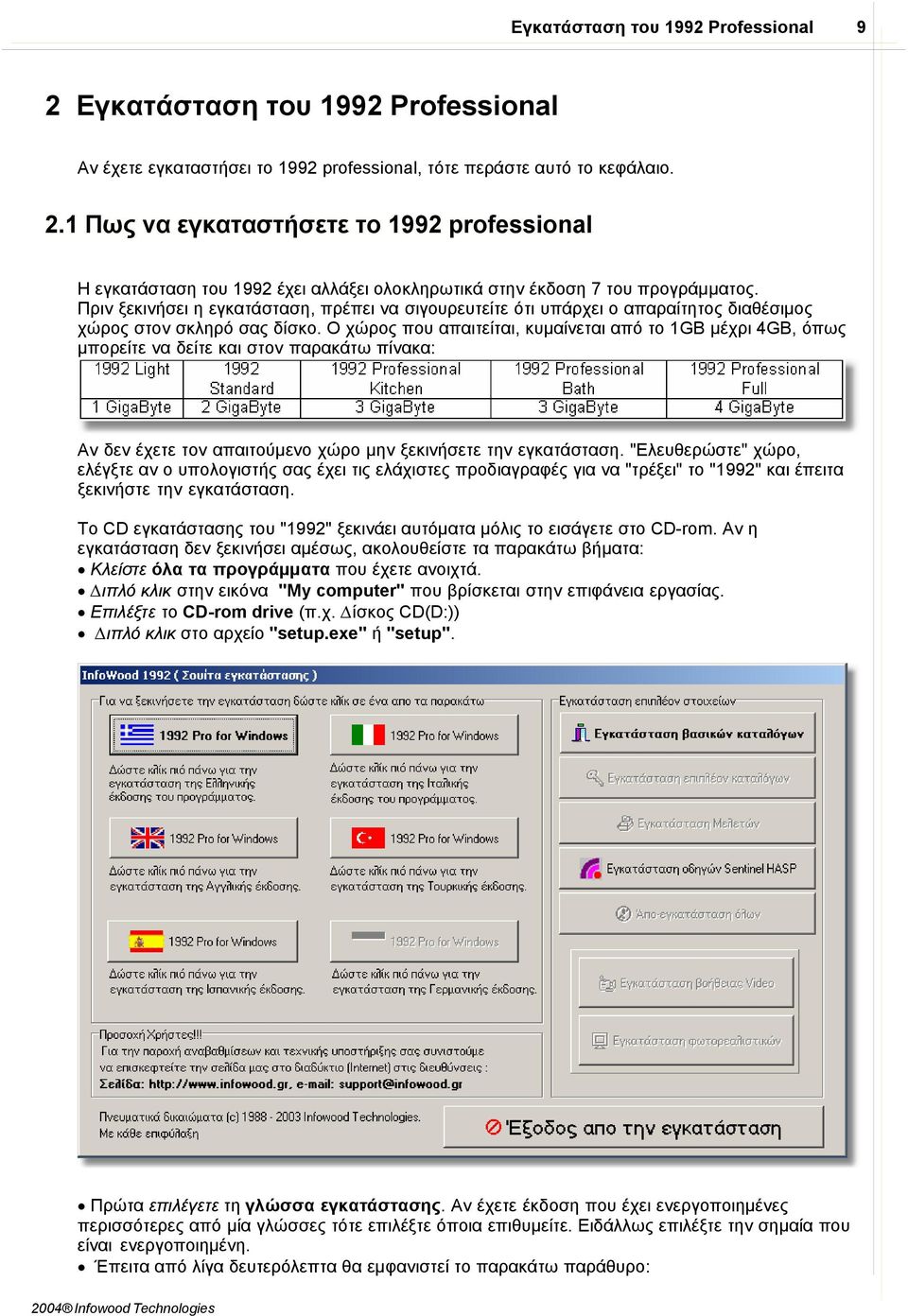 Ο χώρος που απαιτείται, κυµαίνεται από το 1GB µέχρι 4GB, όπως µπορείτε να δείτε και στον παρακάτω πίνακα: Aν δεν έχετε τον απαιτούµενο χώρο µην ξεκινήσετε την εγκατάσταση.