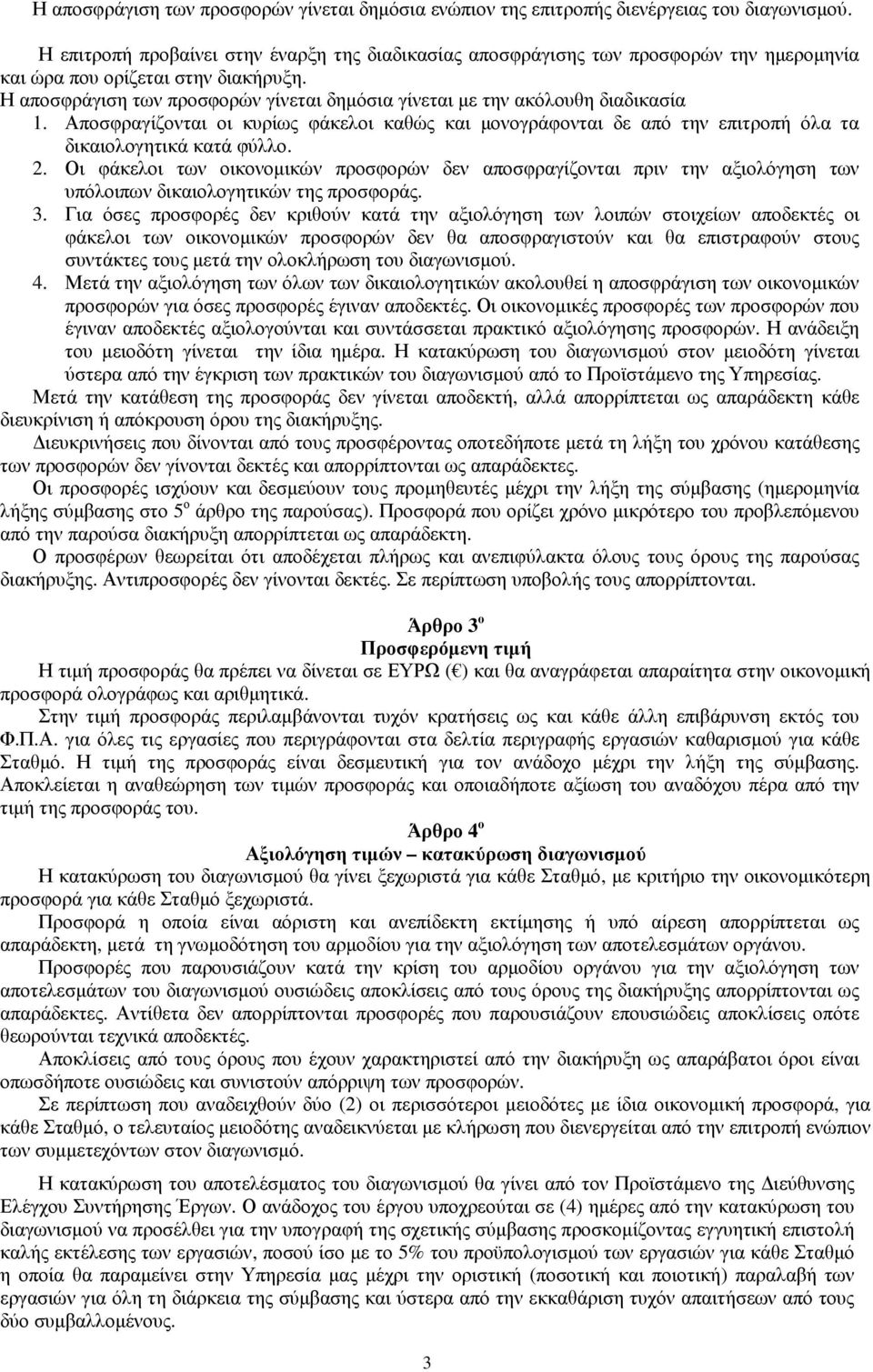 Η αποσφράγιση των προσφορών γίνεται δηµόσια γίνεται µε την ακόλουθη διαδικασία 1. Αποσφραγίζονται οι κυρίως φάκελοι καθώς και µονογράφονται δε από την επιτροπή όλα τα δικαιολογητικά κατά φύλλο. 2.