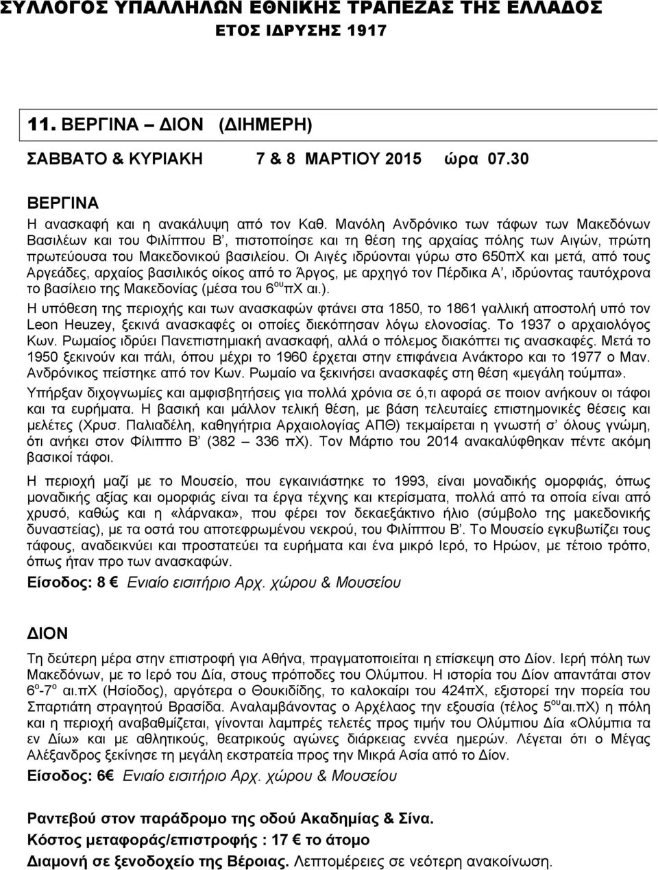 Οι Αιγές ιδρύονται γύρω στο 650πΧ και μετά, από τους Αργεάδες, αρχαίος βασιλικός οίκος από το Άργος, με αρχηγό τον Πέρδικα Α, ιδρύοντας ταυτόχρονα το βασίλειο της Μακεδονίας (μέσα του 6 ου πχ αι.).