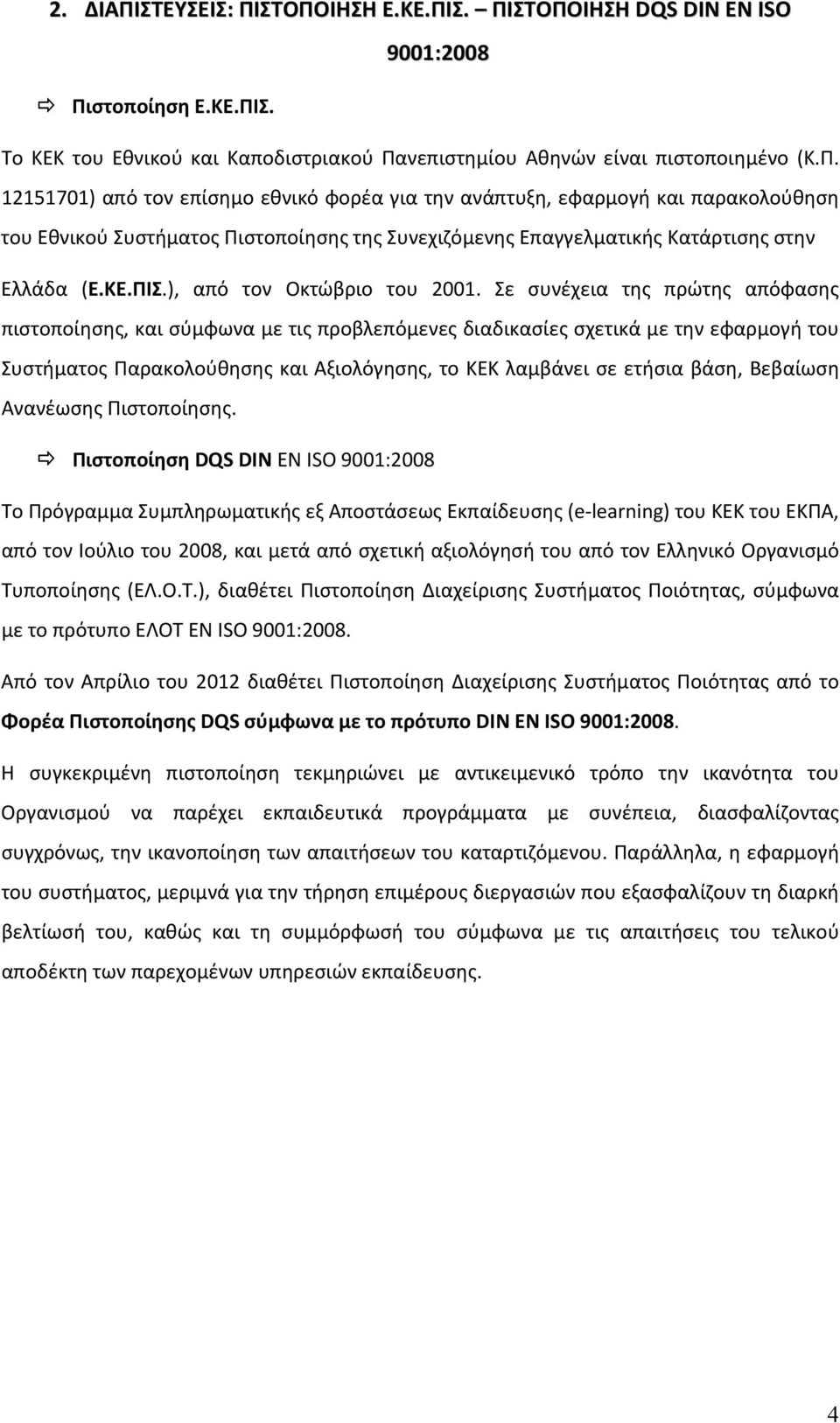 Σε συνέχεια της πρώτης απόφασης πιστοποίησης, και σύμφωνα με τις προβλεπόμενες διαδικασίες σχετικά με την εφαρμογή του Συστήματος Παρακολούθησης και Αξιολόγησης, το ΚΕΚ λαμβάνει σε ετήσια βάση,