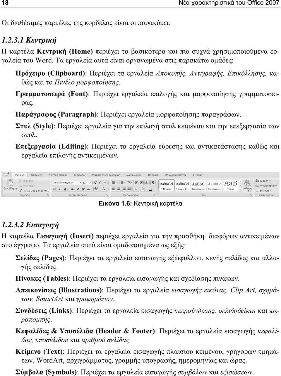 Τα εργαλεία αυτά είναι οργανωμένα στις παρακάτω ομάδες: Πρόχειρο (Clipboard): Περιέχει τα εργαλεία Αποκοπής, Αντιγραφής, Επικόλλησης, καθώς και το Πινέλο μορφοποίησης.