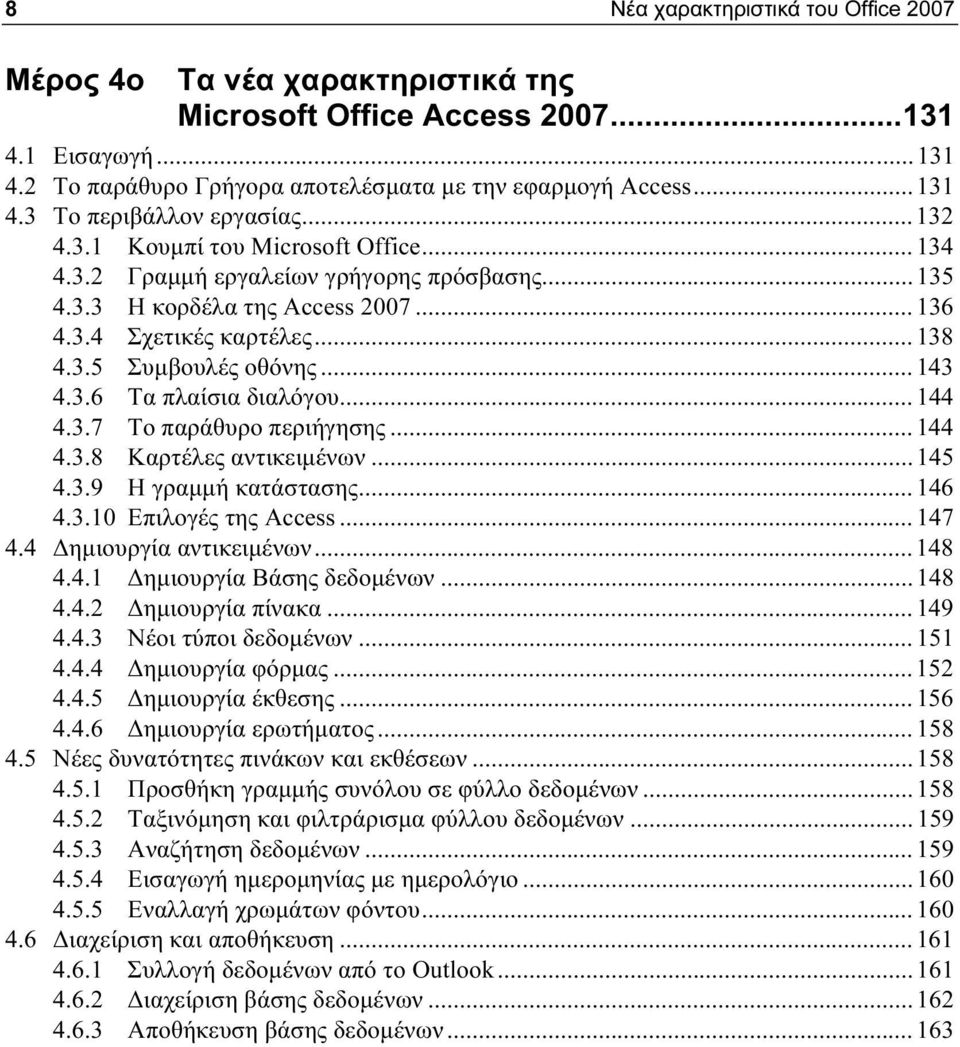 ..144 4.3.7 Το παράθυρο περιήγησης...144 4.3.8 Καρτέλες αντικειμένων...145 4.3.9 Η γραμμή κατάστασης...146 4.3.10 Επιλογές της Access...147 4.4 Δημιουργία αντικειμένων...148 4.4.1 Δημιουργία Βάσης δεδομένων.