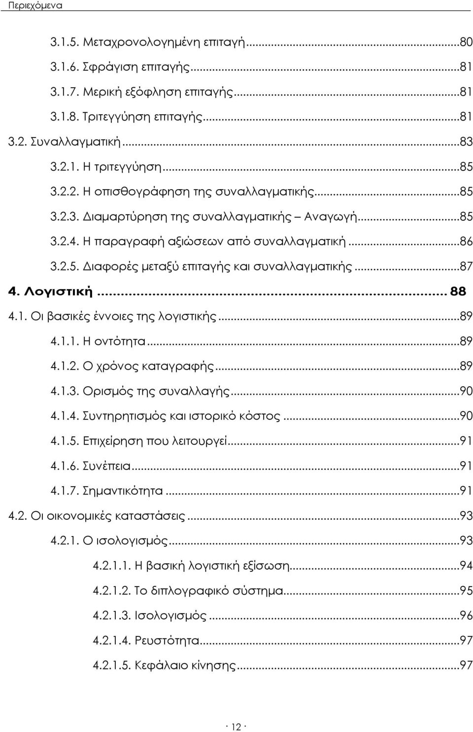 .. 87 4. Λογιστική... 88 4.1. Οι βασικές έννοιες της λογιστικής... 89 4.1.1. Η οντότητα... 89 4.1.2. Ο χρόνος καταγραφής... 89 4.1.3. Ορισμός της συναλλαγής... 90 4.1.4. Συντηρητισμός και ιστορικό κόστος.