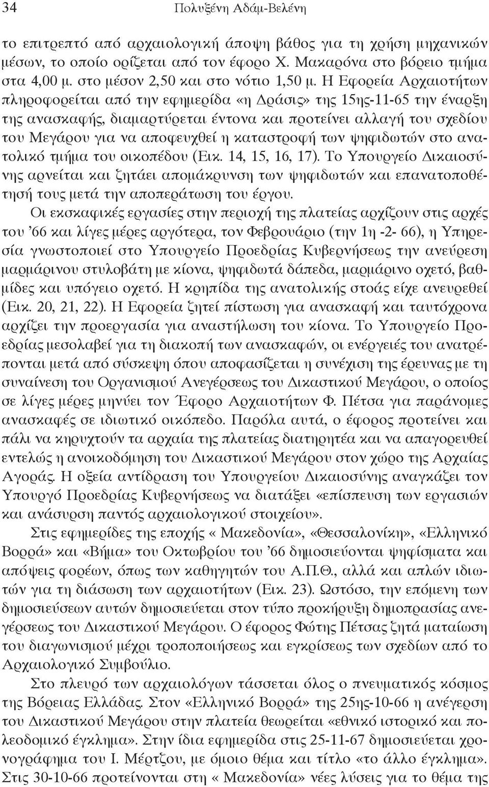 Η εφορεία Αρχαιοτήτων πληροφορείται από την εφημερίδα «η Δράσις» της 15ης-11-65 την έναρξη της ανασκαφής, διαμαρτύρεται έντονα και προτείνει αλλαγή του σχεδίου του Μεγάρου για να αποφευχθεί η