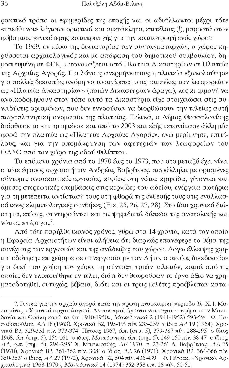 Το 1969, εν μέσω της δικτατορίας των συνταγματαρχών, ο χώρος κηρύσσεται αρχαιολογικός και με απόφαση του δημοτικού συμβουλίου, δημοσιευμένη σε ΦεΚ, μετονομάζεται από Πλατεία Δικαστηρίων σε Πλατεία