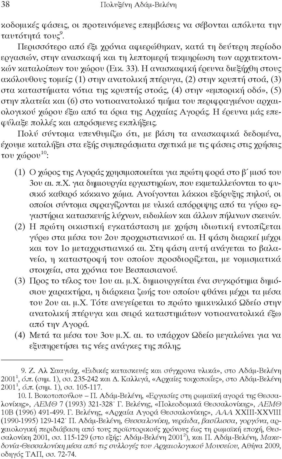 Η ανασκαφική έρευνα διεξήχθη στους ακόλουθους τομείς: (1) στην ανατολική πτέρυγα, (2) στην κρυπτή στοά, (3) στα καταστήματα νότια της κρυπτής στοάς, (4) στην «εμπορική οδό», (5) στην πλατεία και (6)