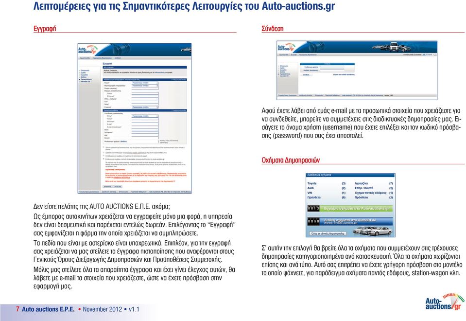 Εισάγετε το όνομα χρήστη (username) που έχετε επιλέξει και τον κωδικό πρόσβασης (password) που σας έχει αποσταλεί. Οχήματα Δημοπρασιών Δεν είστε πελάτης της AUTO AUCTIONS Ε.Π.Ε. ακόμα; Ως έμπορος αυτοκινήτων χρειάζεται να εγγραφείτε μόνο μια φορά, η υπηρεσία δεν είναι δεσμευτική και παρέχεται εντελώς δωρεάν.