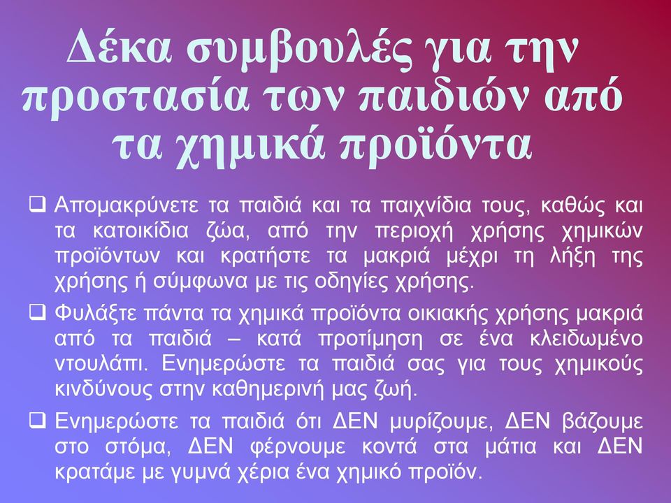 Φυλάξτε πάντα τα χημικά προϊόντα οικιακής χρήσης μακριά από τα παιδιά κατά προτίμηση σε ένα κλειδωμένο ντουλάπι.