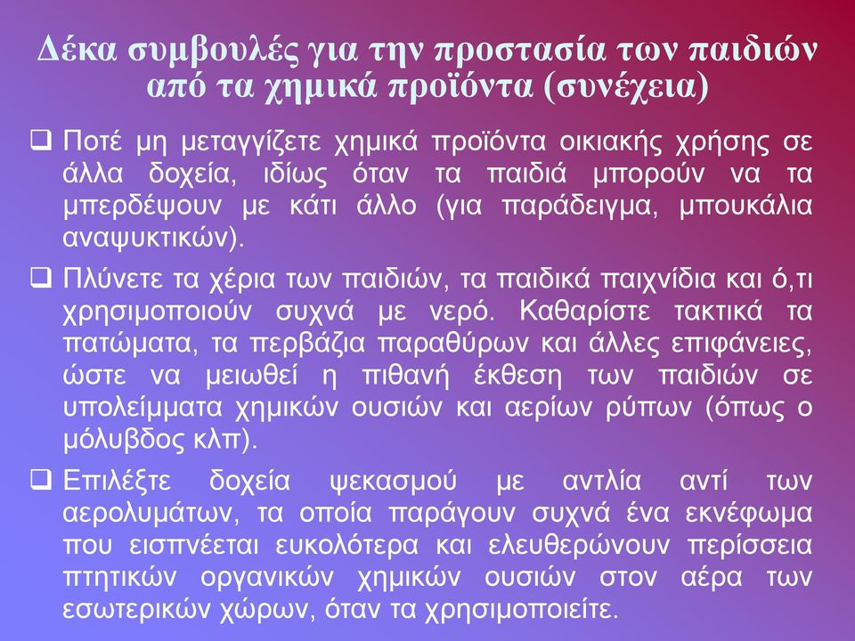 Καθαρίστε τακτικά τα πατώματα, τα περβάζια παραθύρων και άλλες επιφάνειες, ώστε να μειωθεί η πιθανή έκθεση των παιδιών σε υπολείμματα χημικών ουσιών και αερίων ρύπων (όπως ο μόλυβδος κλπ).